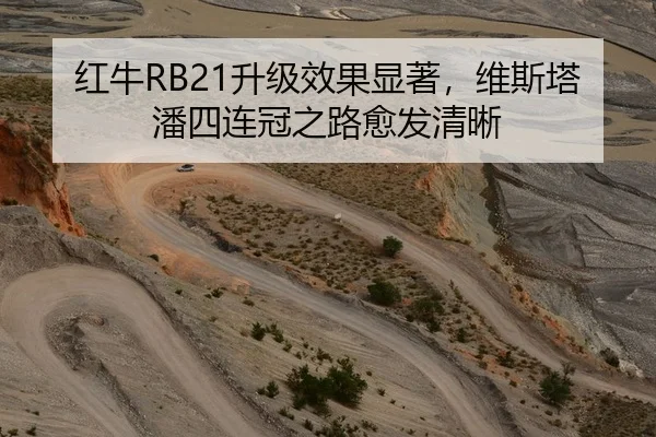 红牛RB21升级效果显著，维斯塔潘四连冠之路愈发清晰