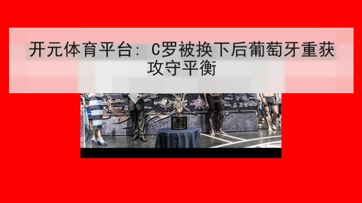 开元体育平台: C罗被换下后葡萄牙重获攻守平衡