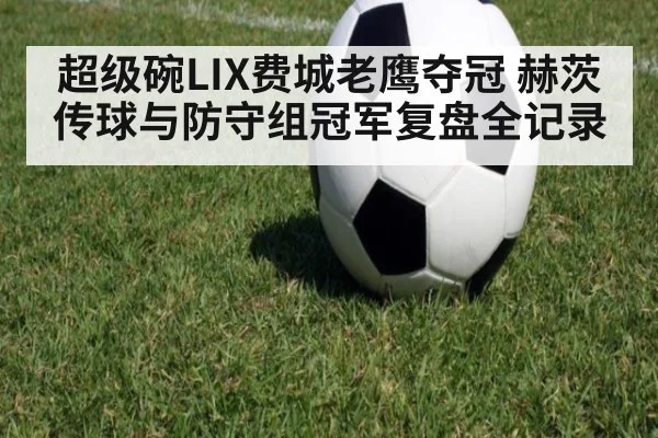 超级碗LIX费城老鹰夺冠 赫茨传球与防守组冠军复盘全记录