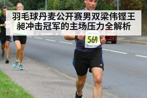 羽毛球丹麦公开赛男双梁伟铿王昶冲击冠军的主场压力全解析